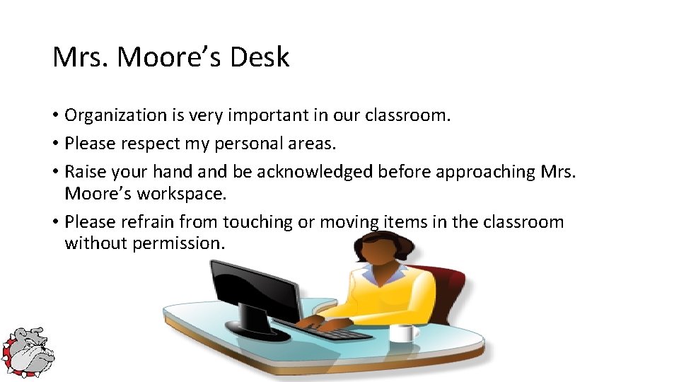 Mrs. Moore’s Desk • Organization is very important in our classroom. • Please respect Mrs. Moore’s Desk • Organization is very important in our classroom. • Please respect