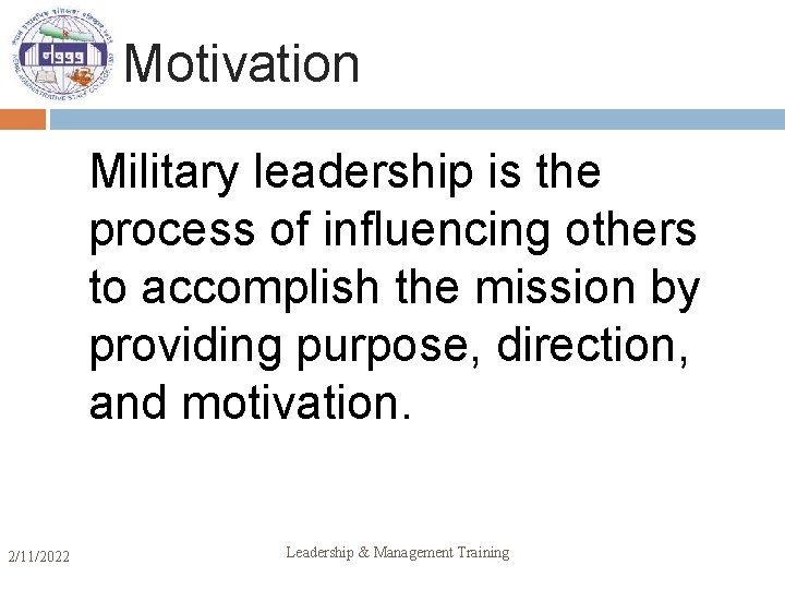 Motivation Military leadership is the process of influencing others to accomplish the mission by