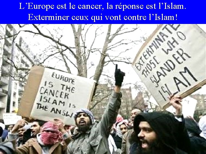 L’Europe est le cancer, la réponse est l’Islam. Exterminer ceux qui vont contre l’Islam!