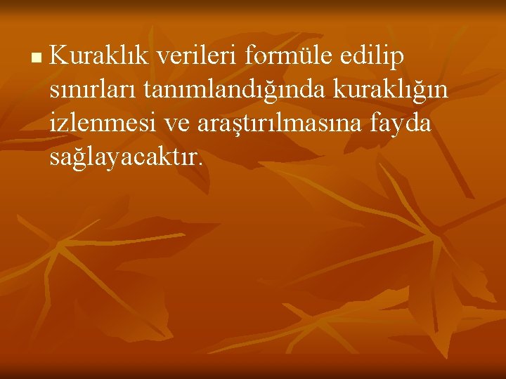 n Kuraklık verileri formüle edilip sınırları tanımlandığında kuraklığın izlenmesi ve araştırılmasına fayda sağlayacaktır. 