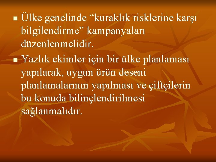 Ülke genelinde “kuraklık risklerine karşı bilgilendirme” kampanyaları düzenlenmelidir. n Yazlık ekimler için bir ülke