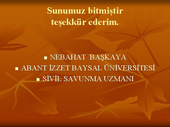 Sunumuz bitmiştir teşekkür ederim. NEBAHAT BAŞKAYA ABANT İZZET BAYSAL ÜNİVERSİTESİ n SİVİL SAVUNMA UZMANI