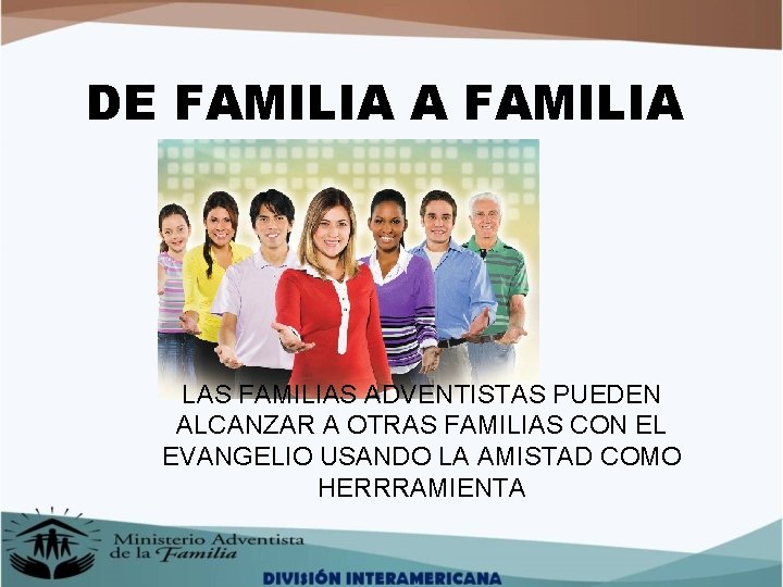 DE FAMILIA A FAMILIA LAS FAMILIAS ADVENTISTAS PUEDEN ALCANZAR A OTRAS FAMILIAS CON EL