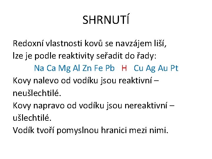 SHRNUTÍ Redoxní vlastnosti kovů se navzájem liší, lze je podle reaktivity seřadit do řady: