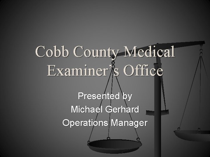 Cobb County Medical Examiner’s Office Presented by Michael Gerhard Operations Manager 