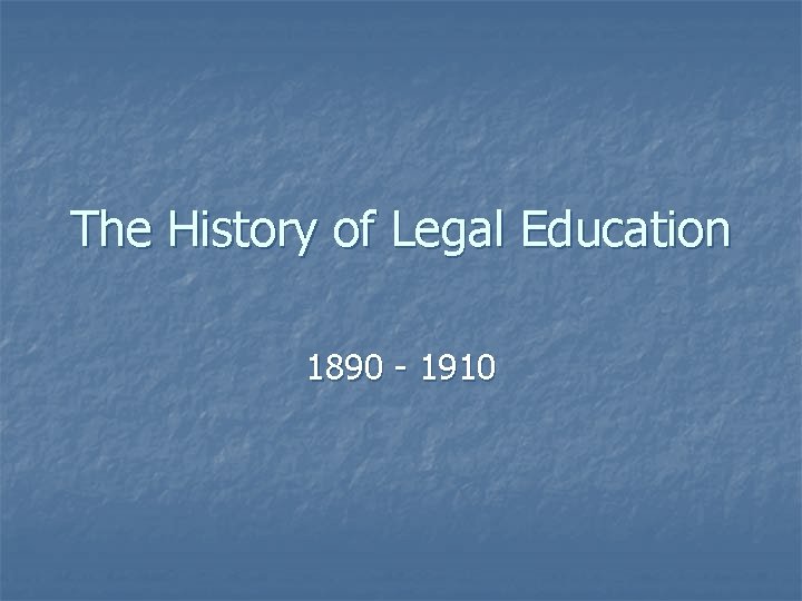 The History of Legal Education 1890 - 1910 