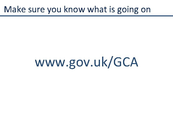 Make sure you know what is going on www. gov. uk/GCA 