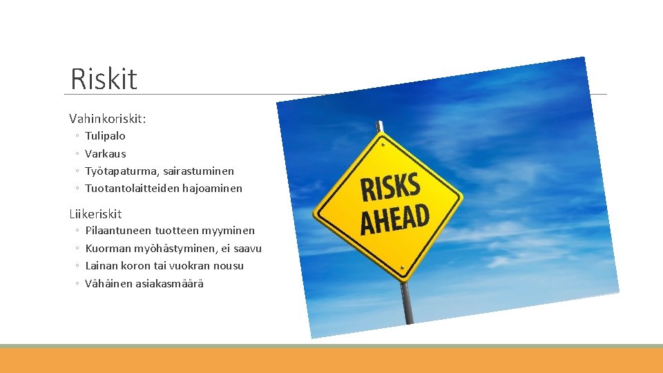 Riskit Vahinkoriskit: ◦ ◦ Tulipalo Varkaus Työtapaturma, sairastuminen Tuotantolaitteiden hajoaminen Liikeriskit ◦ ◦ Pilaantuneen