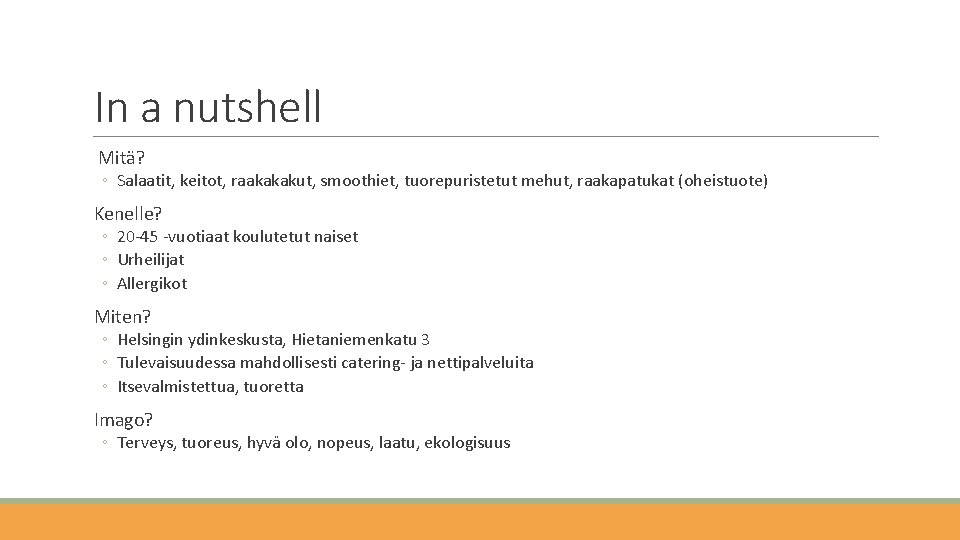 In a nutshell Mitä? ◦ Salaatit, keitot, raakakakut, smoothiet, tuorepuristetut mehut, raakapatukat (oheistuote) Kenelle?