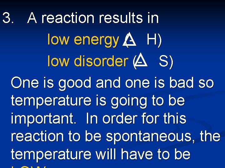3. A reaction results in low energy (- H) low disorder (- S) One