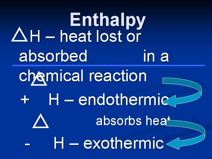 Enthalpy H – heat lost or absorbed in a chemical reaction + H –
