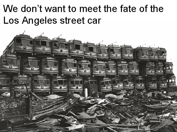 We don’t want to meet the fate of the Los Angeles street car 