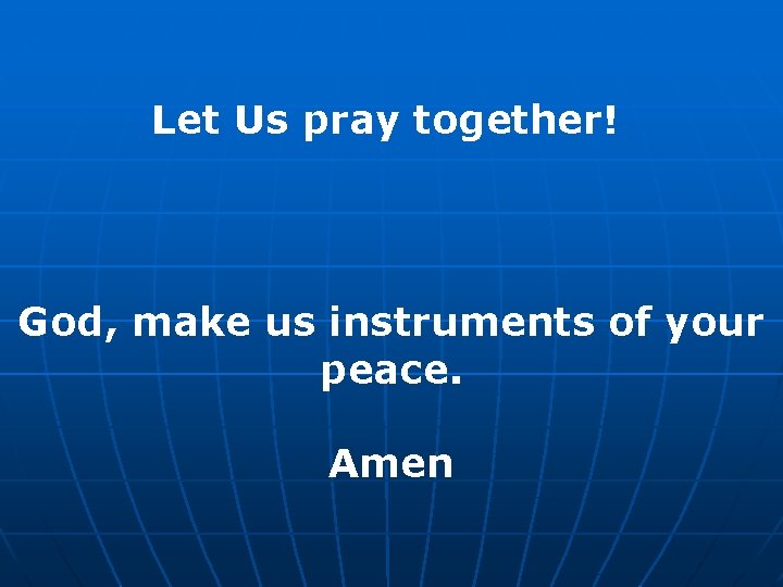 Let Us pray together! God, make us instruments of your peace. Amen 