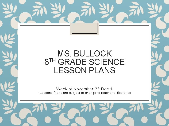 MS. BULLOCK 8 TH GRADE SCIENCE LESSON PLANS Week of November 27 -Dec. 1