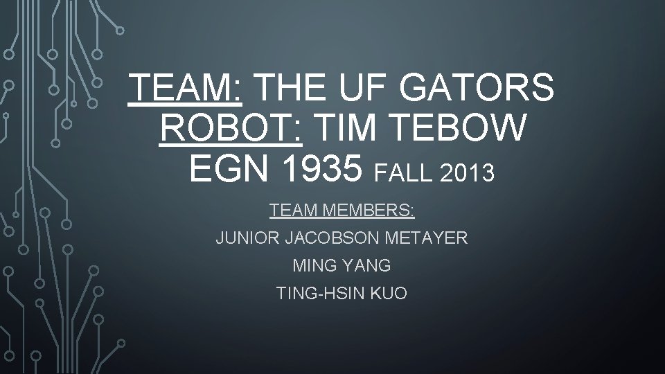 TEAM: THE UF GATORS ROBOT: TIM TEBOW EGN 1935 FALL 2013 TEAM MEMBERS: JUNIOR