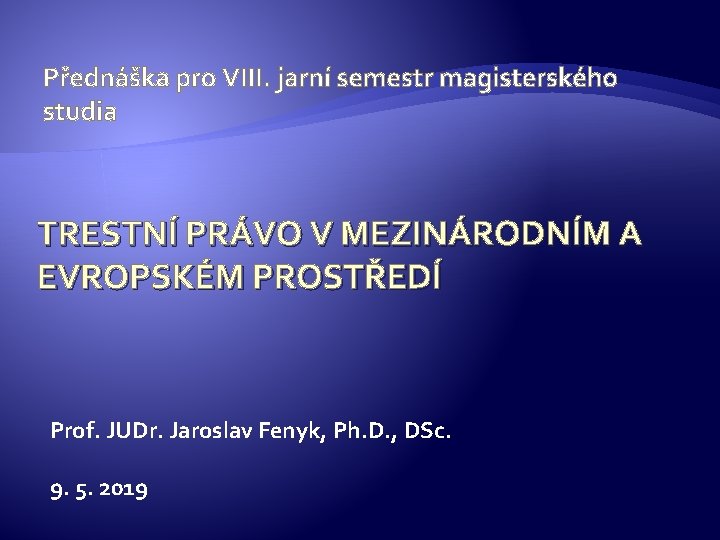 Přednáška pro VIII. jarní semestr magisterského studia TRESTNÍ PRÁVO V MEZINÁRODNÍM A EVROPSKÉM PROSTŘEDÍ