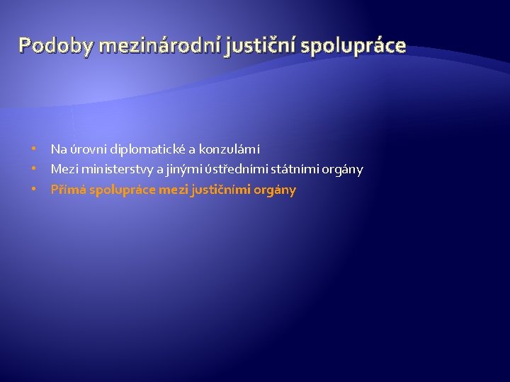 Podoby mezinárodní justiční spolupráce • Na úrovni diplomatické a konzulární • Mezi ministerstvy a