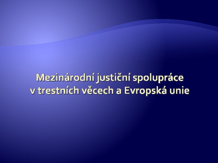 Mezinárodní justiční spolupráce v trestních věcech a Evropská unie 