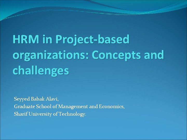 HRM in Project-based organizations: Concepts and challenges Seyyed Babak Alavi, Graduate School of Management