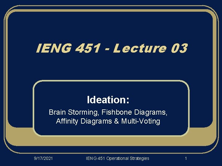 IENG 451 - Lecture 03 Ideation: Brain Storming, Fishbone Diagrams, Affinity Diagrams & Multi-Voting
