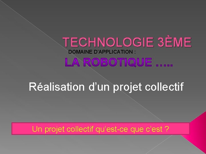 TECHNOLOGIE 3ÈME DOMAINE D’APPLICATION : Réalisation d’un projet collectif Un projet collectif qu’est-ce que