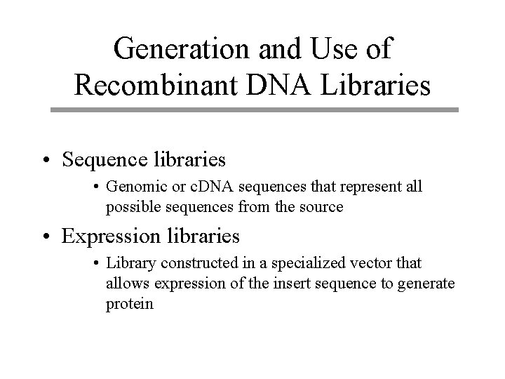 Generation and Use of Recombinant DNA Libraries • Sequence libraries • Genomic or c.