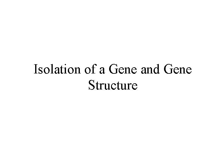 Isolation of a Gene and Gene Structure 