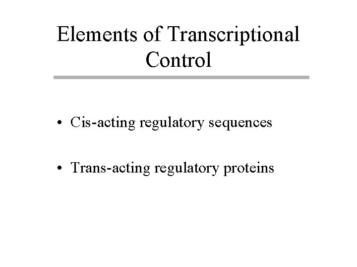 Elements of Transcriptional Control • Cis-acting regulatory sequences • Trans-acting regulatory proteins 