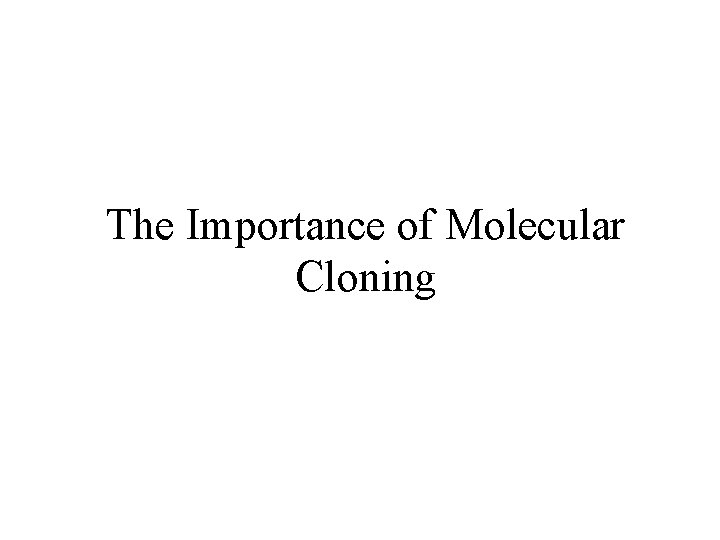 The Importance of Molecular Cloning 