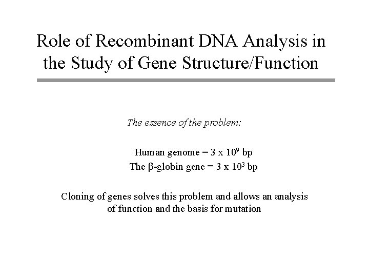 Role of Recombinant DNA Analysis in the Study of Gene Structure/Function The essence of