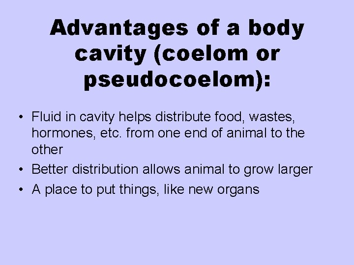 Advantages of a body cavity (coelom or pseudocoelom): • Fluid in cavity helps distribute