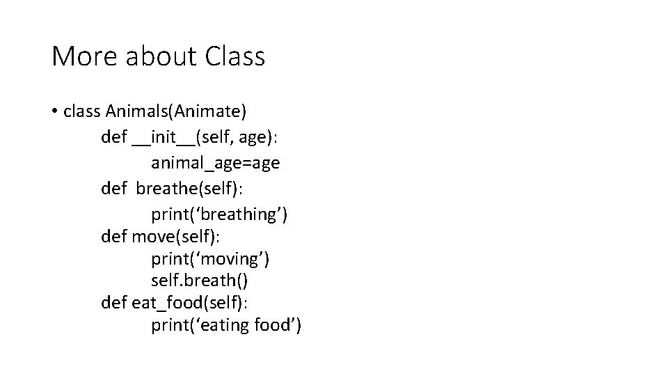 More about Class • class Animals(Animate) def __init__(self, age): animal_age=age def breathe(self): print(‘breathing’) def