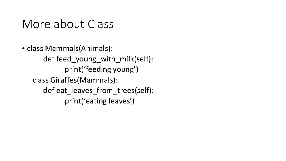 More about Class • class Mammals(Animals): def feed_young_with_milk(self): print(‘feeding young’) class Giraffes(Mammals): def eat_leaves_from_trees(self):