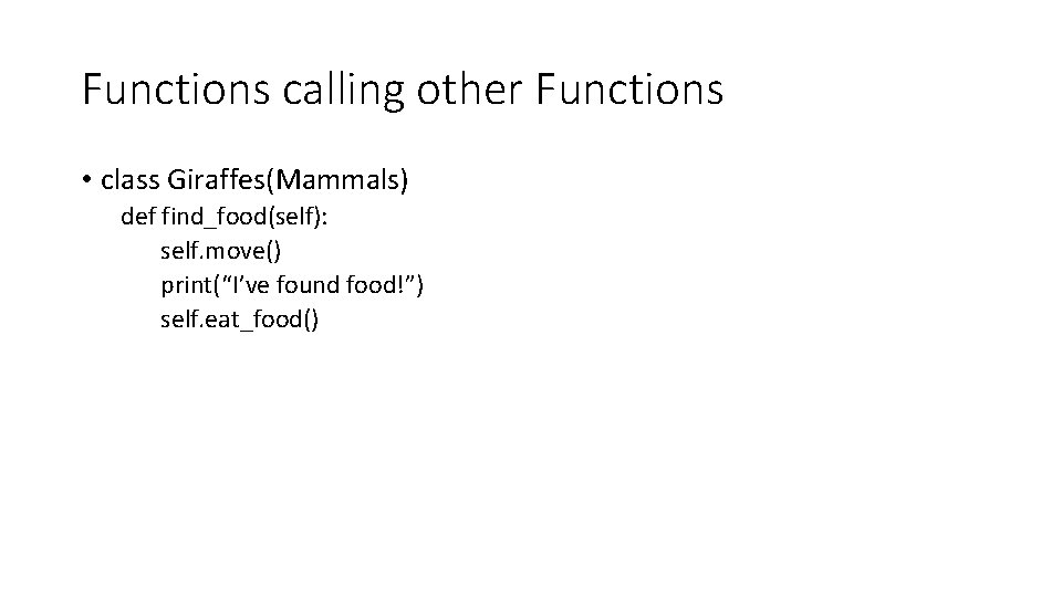 Functions calling other Functions • class Giraffes(Mammals) def find_food(self): self. move() print(“I’ve found food!”)