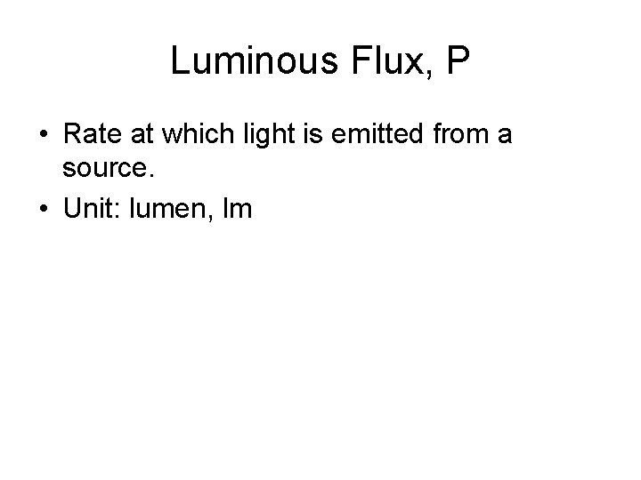 Luminous Flux, P • Rate at which light is emitted from a source. •