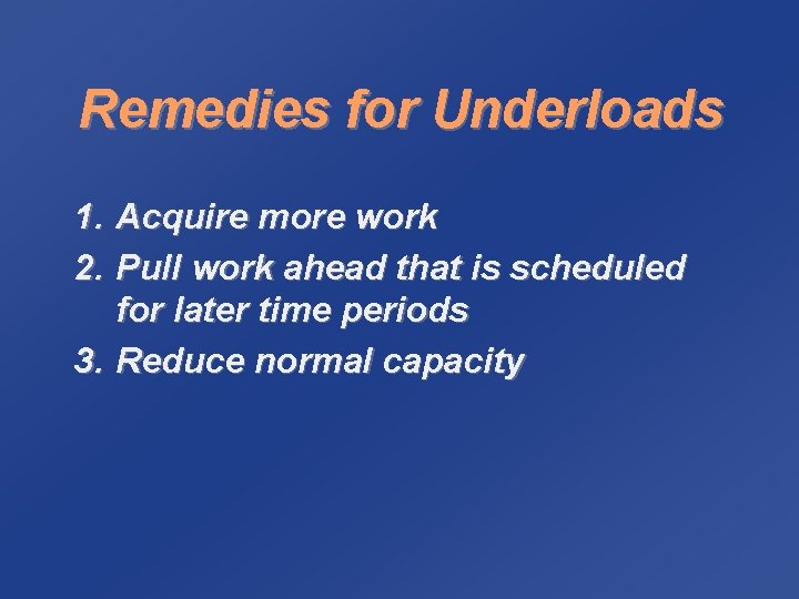 Remedies for Underloads 1. Acquire more work 2. Pull work ahead that is scheduled