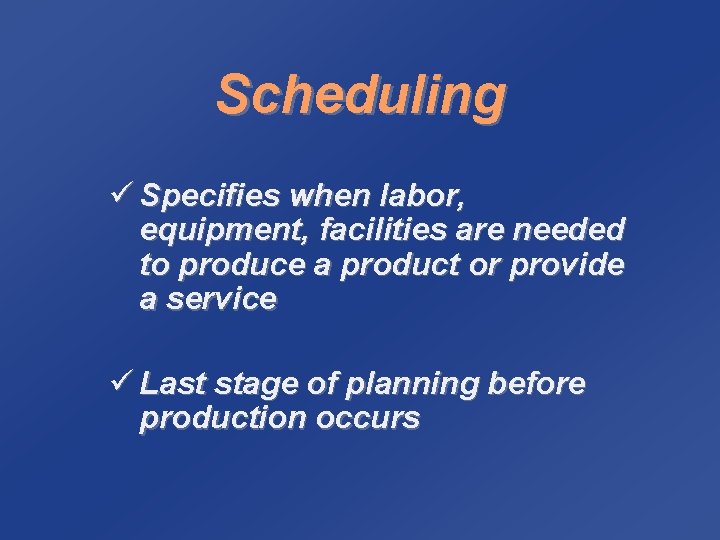 Scheduling ü Specifies when labor, equipment, facilities are needed to produce a product or