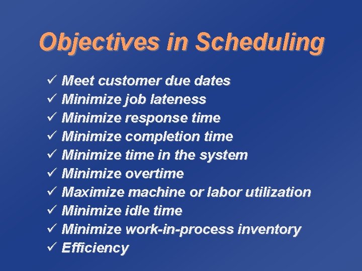 Objectives in Scheduling ü Meet customer due dates ü Minimize job lateness ü Minimize