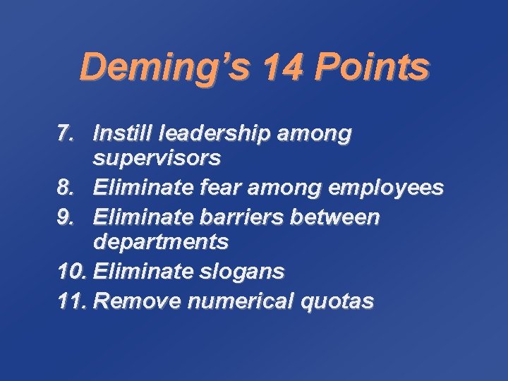 Deming’s 14 Points 7. Instill leadership among supervisors 8. Eliminate fear among employees 9.