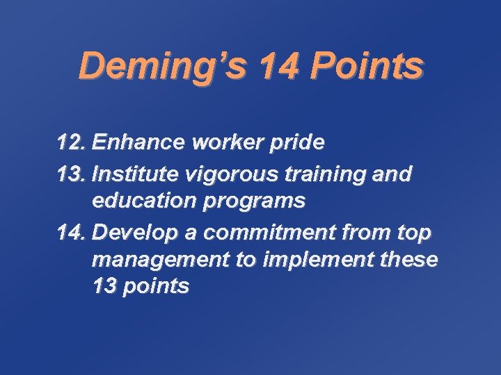 Deming’s 14 Points 12. Enhance worker pride 13. Institute vigorous training and education programs