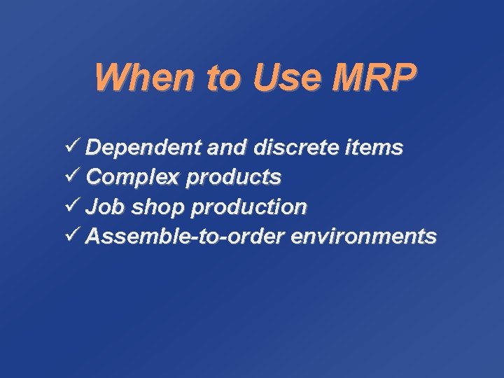 When to Use MRP ü Dependent and discrete items ü Complex products ü Job