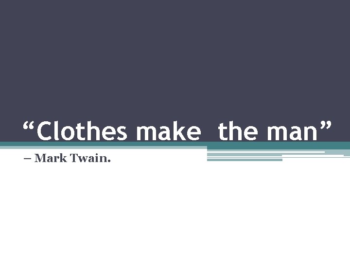 “Clothes make the man” – Mark Twain. 