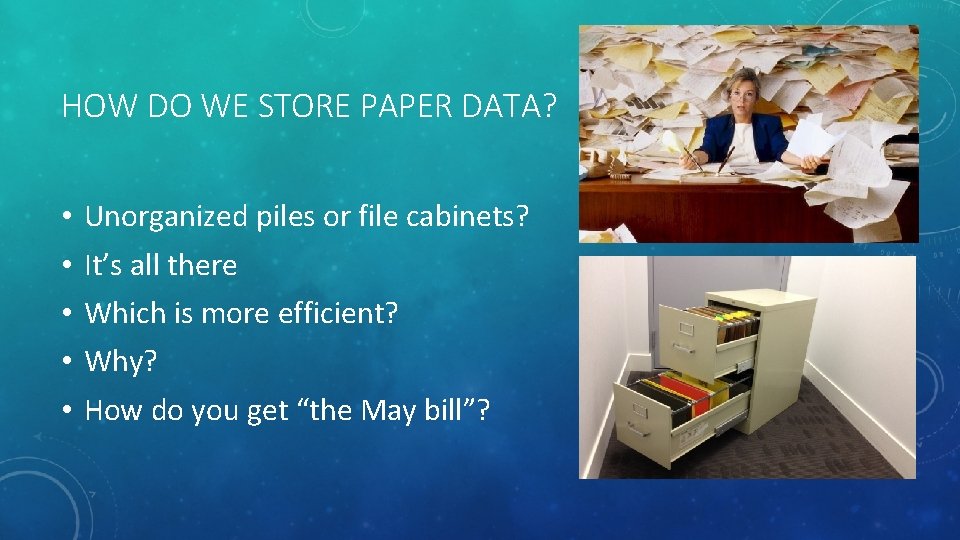 HOW DO WE STORE PAPER DATA? • • • Unorganized piles or file cabinets?