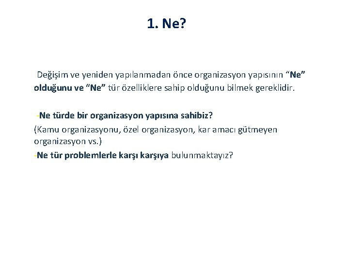 1. Ne? Değişim ve yeniden yapılanmadan önce organizasyon yapısının “Ne” olduğunu ve “Ne” tür