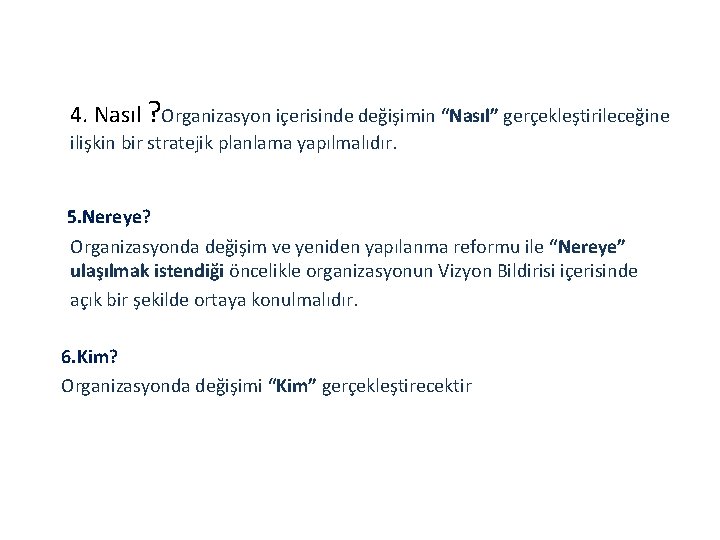 4. Nasıl ? Organizasyon içerisinde değişimin “Nasıl” gerçekleştirileceğine ilişkin bir stratejik planlama yapılmalıdır. 5.