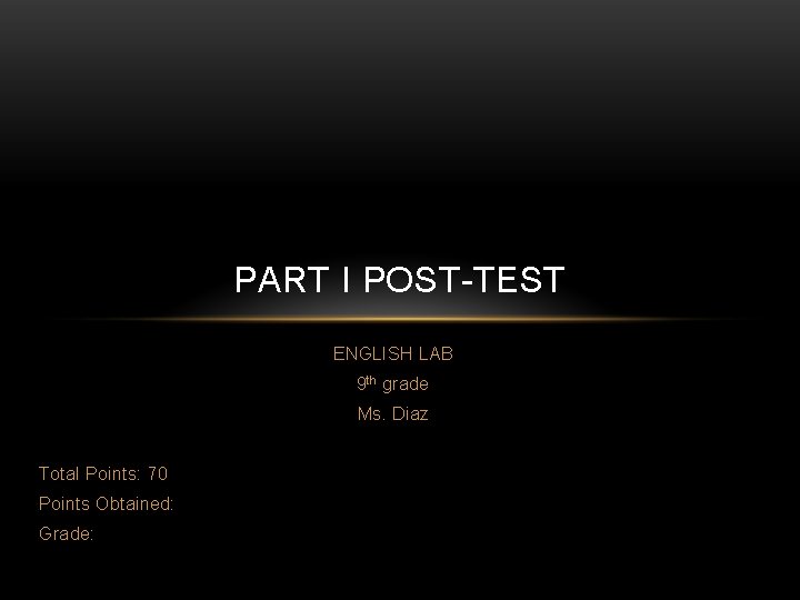 PART I POST-TEST ENGLISH LAB 9 th grade Ms. Diaz Total Points: 70 Points