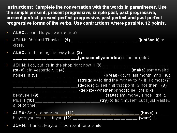 Instructions: Complete the conversation with the words in parentheses. Use the simple present, present
