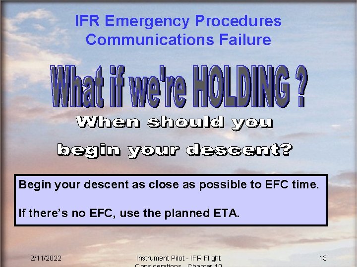 IFR Emergency Procedures Communications Failure Begin your descent as close as possible to EFC