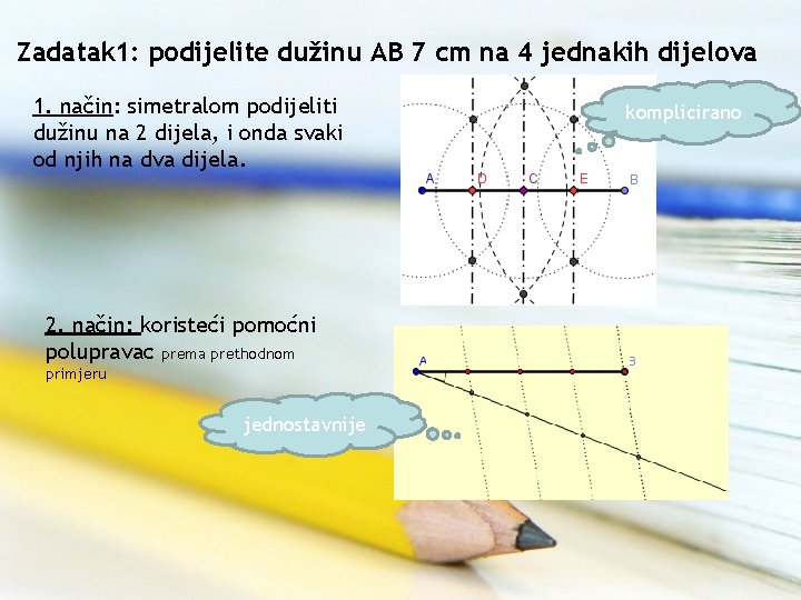 Zadatak 1: podijelite dužinu AB 7 cm na 4 jednakih dijelova 1. način: simetralom