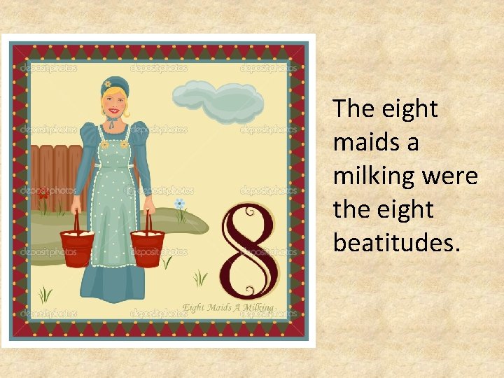 The eight maids a milking were the eight beatitudes. 